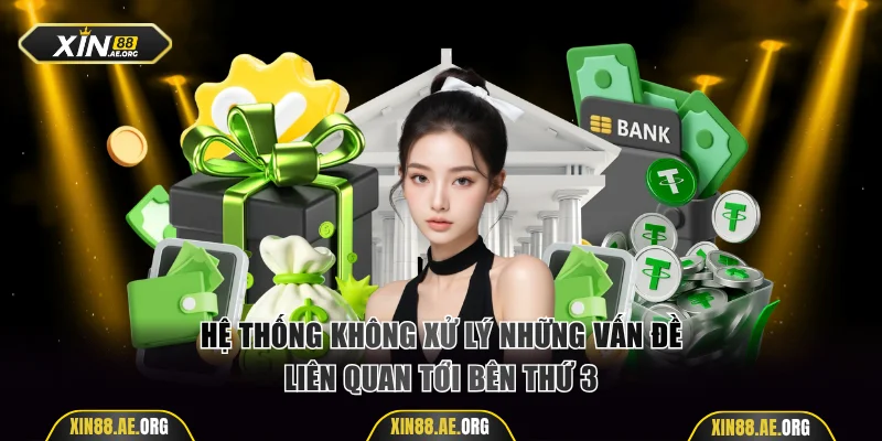 Hệ thống không xử lý những vấn đề liên quan tới bên thứ 3